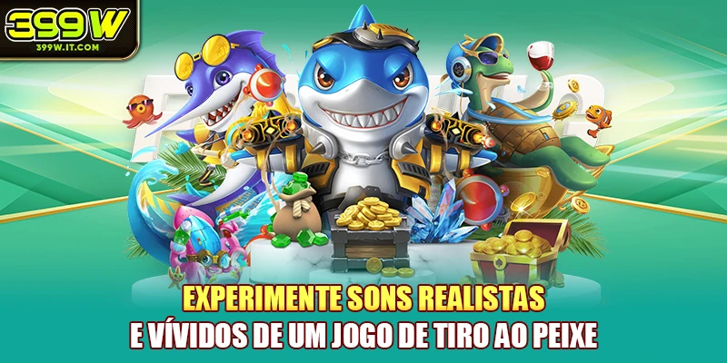 Experimente sons realistas e vívidos de um jogo de tiro ao peixe
