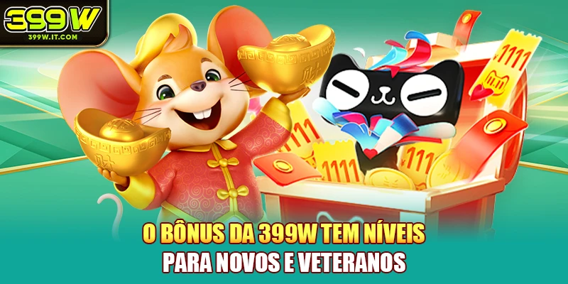 O bônus da 399W tem níveis para novos e veteranos O bônus da 399W tem níveis para novos e veteranos